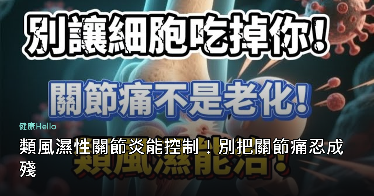 類風濕性關節炎能控制！別把關節痛忍成殘