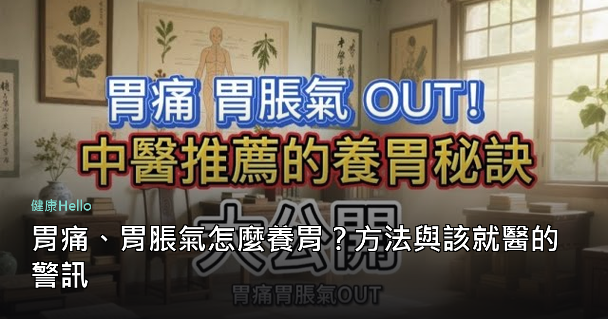 胃痛、胃脹氣怎麼養胃？方法與該就醫的警訊